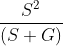 \frac{S^{2}}{\left ( S+G \right )}